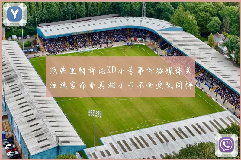 范弗里特评论KD小号事件称媒体关注谎言而非真相小卡不会受到同样打扰