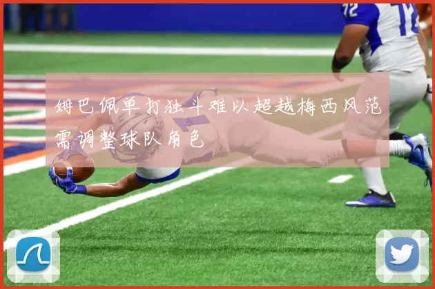 姆巴佩单打独斗难以超越梅西风范需调整球队角色