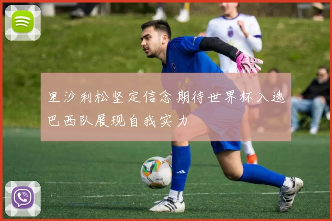 里沙利松坚定信念期待世界杯入选巴西队展现自我实力
