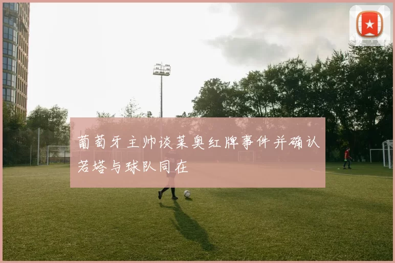 葡萄牙主帅谈莱奥红牌事件并确认若塔与球队同在