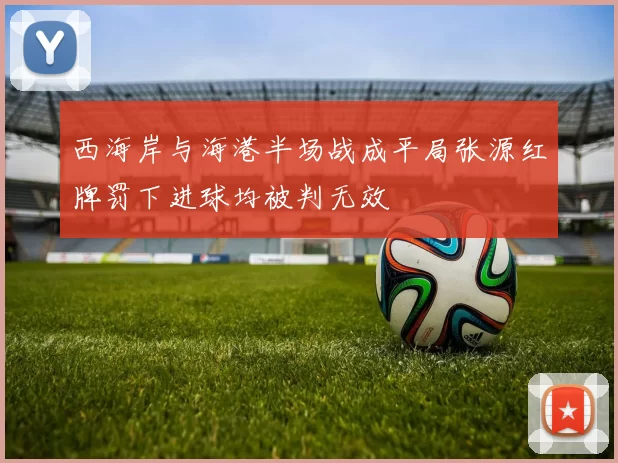 西海岸与海港半场战成平局张源红牌罚下进球均被判无效